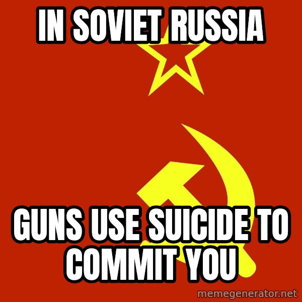 In Soviet Russia meme: In soviet russia / guns use suicide to commit you