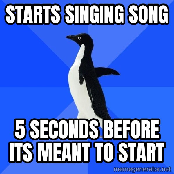 Socially Awkward Penguin meme: Starts singing song / 5 seconds before its meant to start