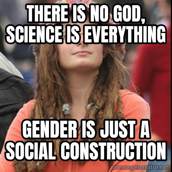 College Liberal meme: THERE IS NO GOD, SCIENCE IS EVERYTHING / GENDER IS JUST A SOCIAL CONSTRUCTION