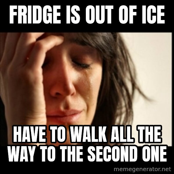 First World Problems meme: fridge is out of ice / have to walk all the way to the second one