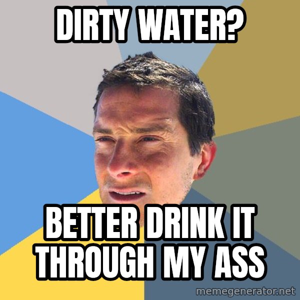Bear Grylls meme: dirty water? / better drink it through my ass