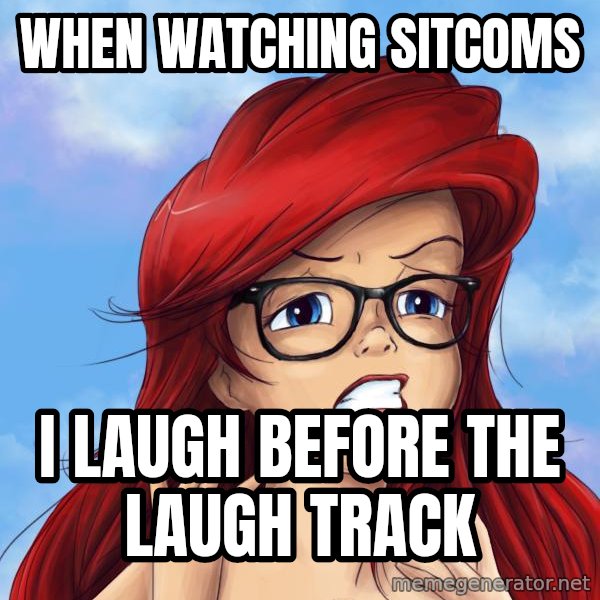Hipster Ariel meme: when watching sitcoms / i laugh before the laugh track