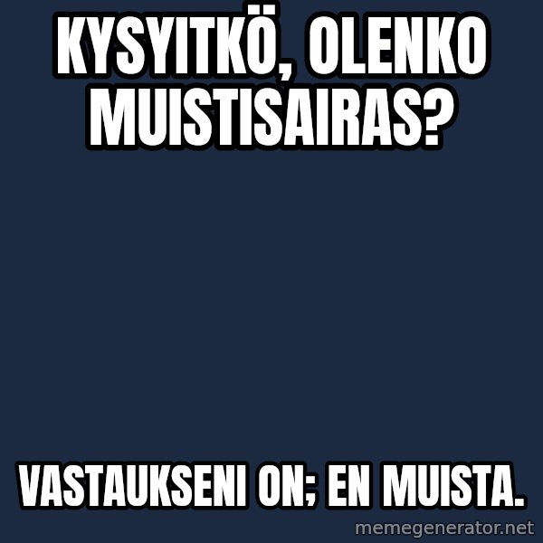 Katainen Perkele meme: kysyitkö,     olenko       muistisairas? / vastaukseni   on;        en   muista.
