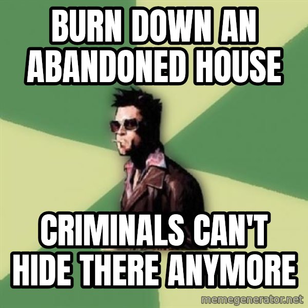 Tyler Durden meme: Burn down an abandoned house / Criminals can't hide there anymore