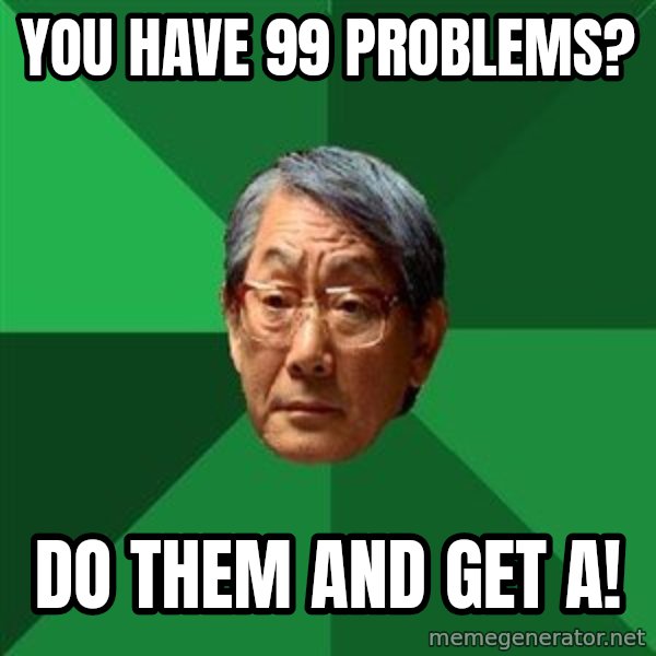 High Expectations Asian Father meme: You have 99 problems? / Do them and get A!