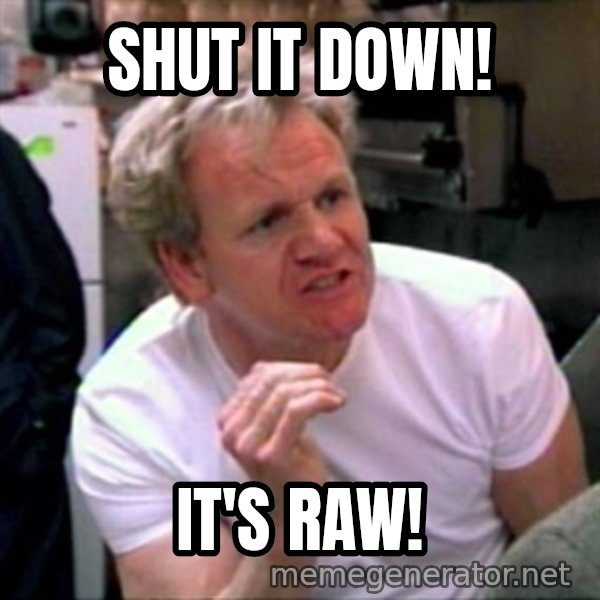 Gordon Ramsay meme: SHUT IT DOWN! / IT'S RAW!