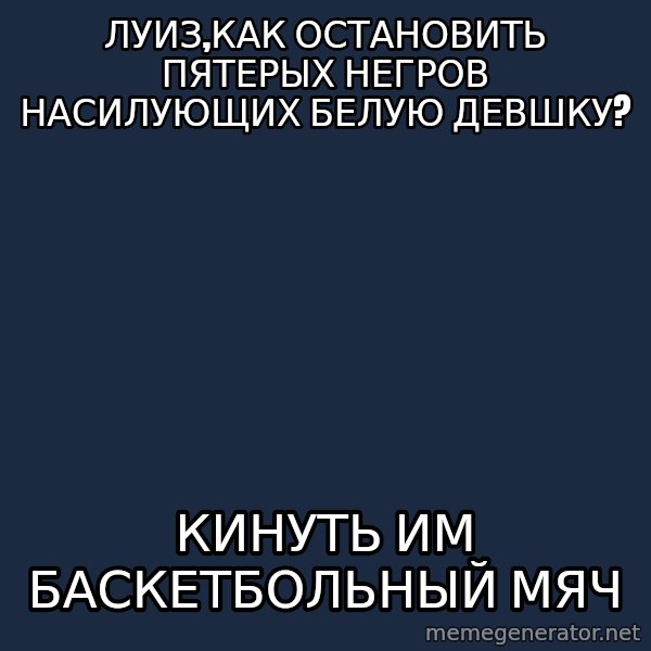 Luis Suarez meme: ЛУиз,как остановить пятерых негров насилующих белую девшку? / Кинуть им баскетбольный мяч