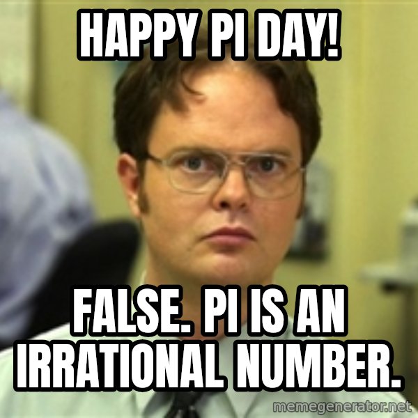 Dwight Schrute meme: Happy Pi Day! / FalSE. PI is an irrational Number.