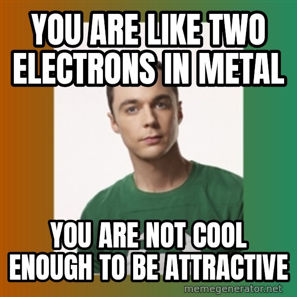sheldon cooper  meme: You are like two electrons in metal / you are not cool enough to be attractive