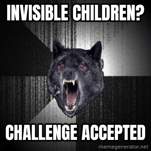 Insanity Wolf meme: Invisible children? / Challenge accepted