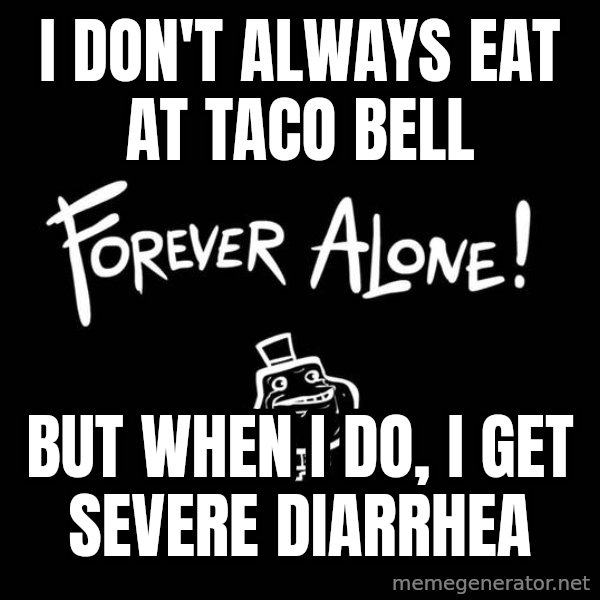 The Most Interesting Man In The World meme: i don't always eat at taco bell / but when i do, i get SEVERE diarrhea