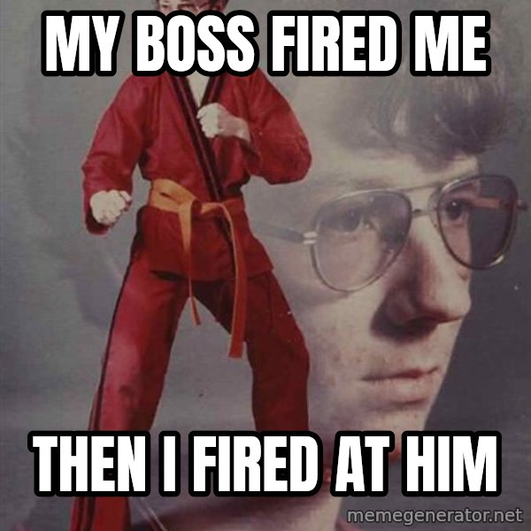 PTSD Karate Kyle meme: My boss fired me / then i fired at him