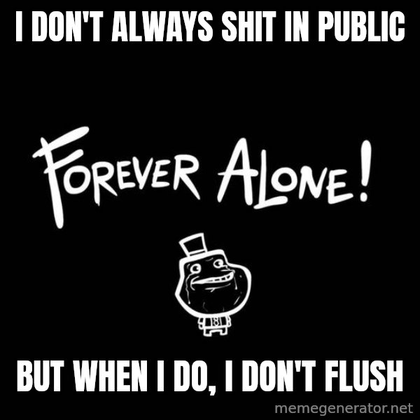 The Most Interesting Man In The World meme: i don't always shit in public / but when i do, i don't flush