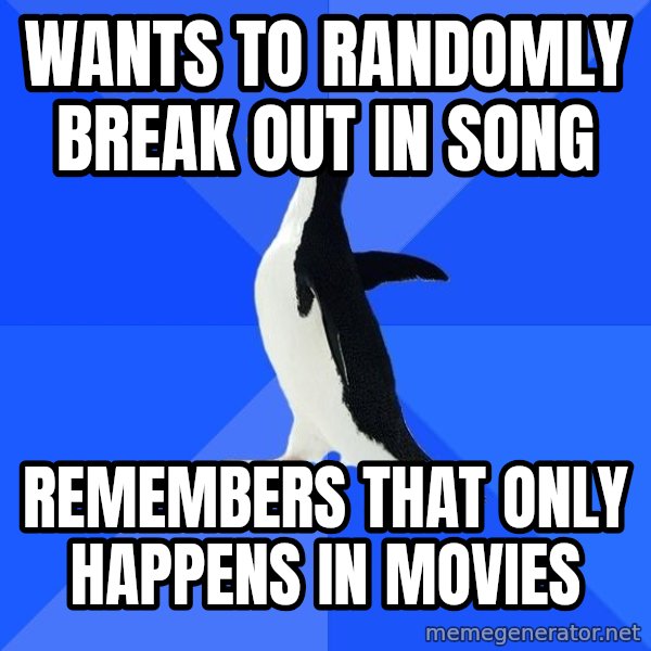 Socially Awkward Penguin meme: wants to randomly break out in song / remembers that only happens  in movies