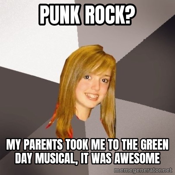 Musically Oblivious 8th Grader meme: Punk rock? / My Parents took me to the green day musical, it was awesome