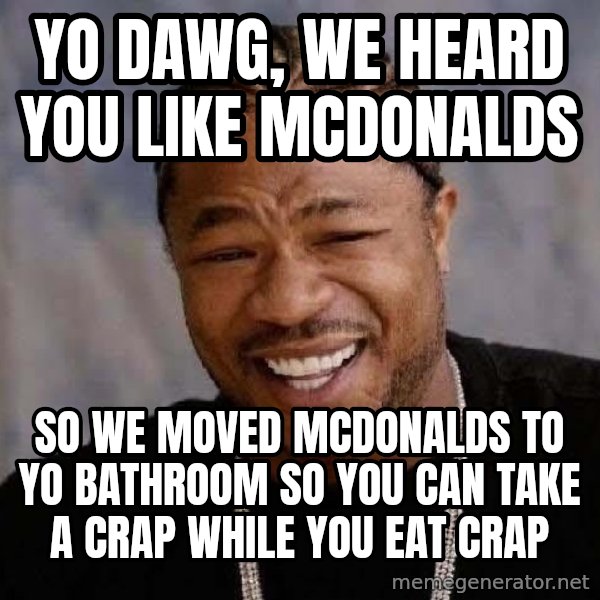 Yo Dawg meme: yo dawg, we heard you like mcdonalds / so we moved mcdonalds to yo bathroom so you can take a crap while you eat crap