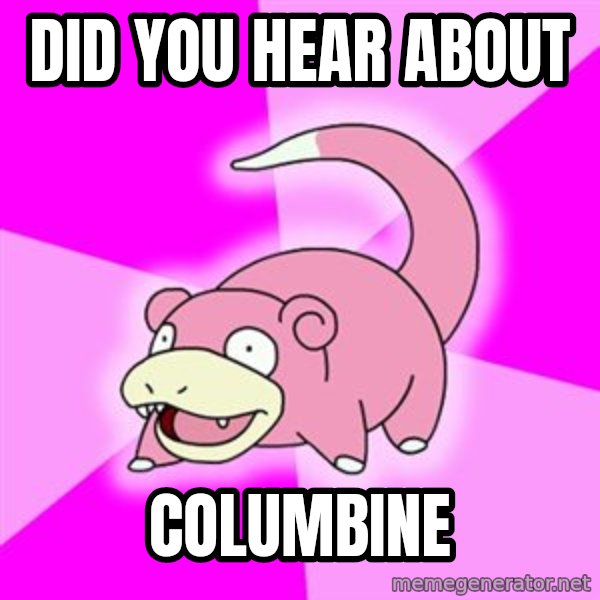 Slowpoke meme: DID YOU HEAR ABOUT / COLUMBINE