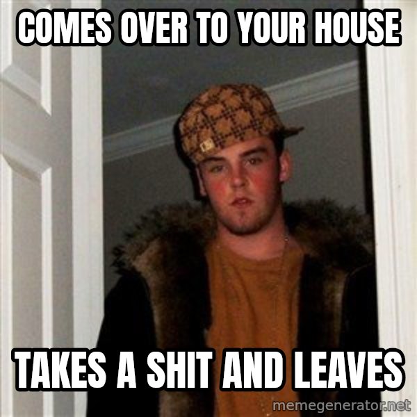 Scumbag Steve meme: Comes over to your house / Takes a shit and leaves