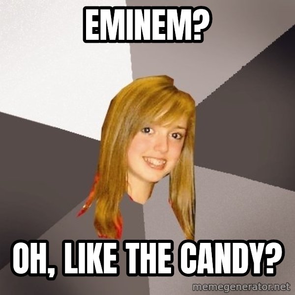Musically Oblivious 8th Grader meme: eMINEM? / OH, LIKE THE CANDY?