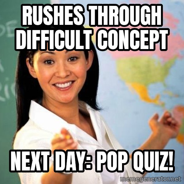Unhelpful High School Teacher meme: Rushes through difficult concept / next day: pop quiz!