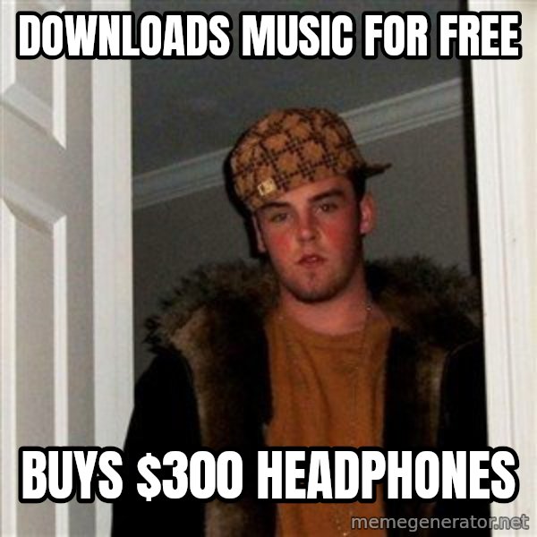 Scumbag Steve meme: Downloads Music for free / Buys $300 headphones