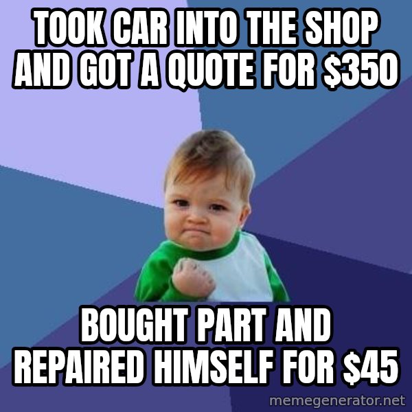 Success Kid meme: took car into the shop and got a quote for $350 / bought part and repaired himself for $45