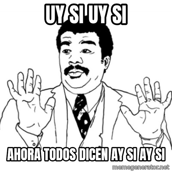 AY SI meme: UY SI UY SI / AHORA TODOS DICEN AY SI AY SI