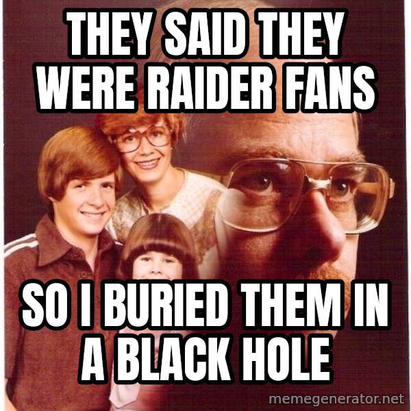 Vengeance Dad meme: They said they were raider fans / So I buried them in a black hole