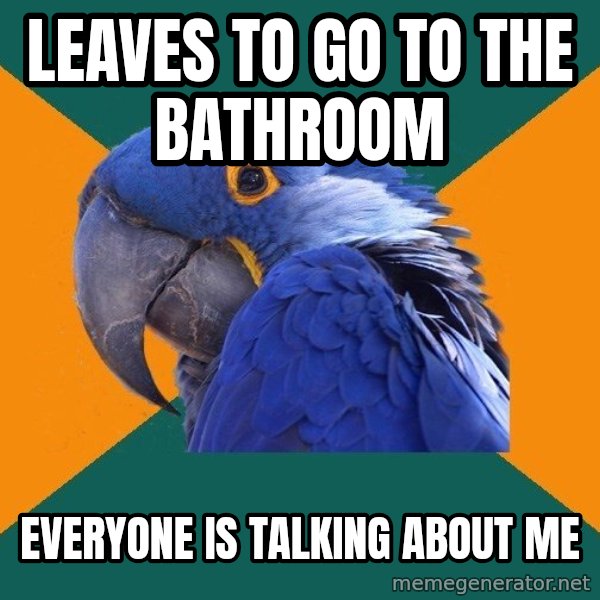 Paranoid Parrot meme: leaves to go to the bathroom / everyone is talking about me
