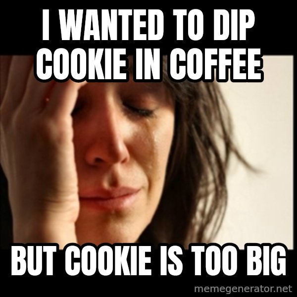 First World Problems meme: I wanted to dip cookie in coffee / but cookie is too big