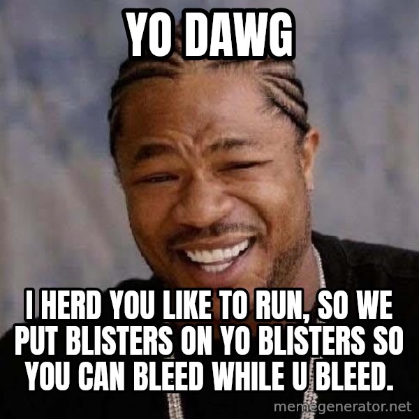 Yo Dawg meme: Yo Dawg / I herd you like to run, so we put blisters on yo blisters so you can bleed while u bleed.