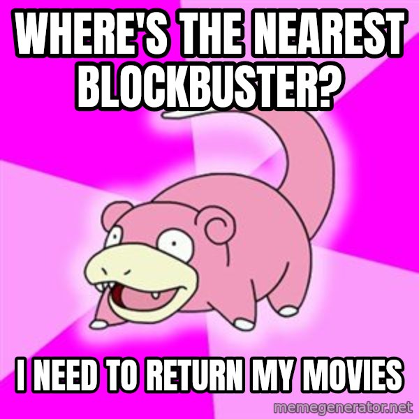 Slowpoke meme: where's the nearest blockbuster? / i need to return my movies