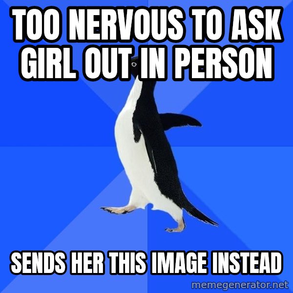 Socially Awkward Penguin meme: TOO NERVOUS TO ASK GIRL OUT IN PERSON / SENDS HER THIS IMAGE INSTEAD