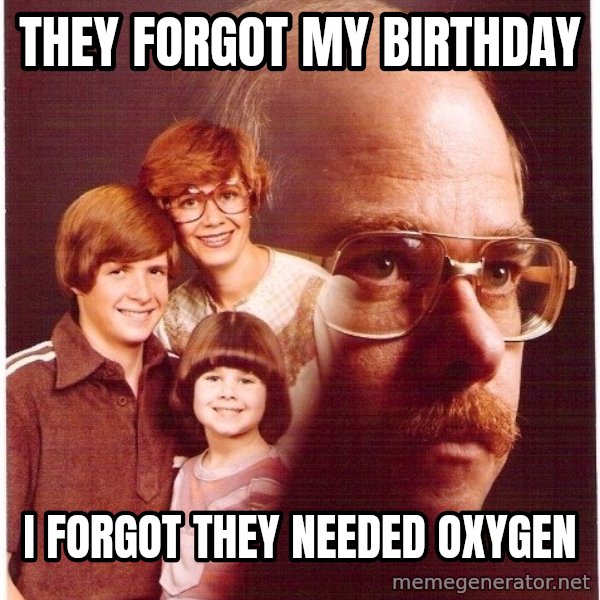 Vengeance Dad meme: They forgot my birthday / i forgot they needed oxygen