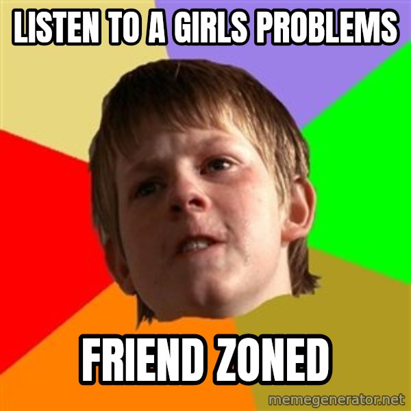 Angry School Boy meme: LISTEN TO A GIRLS PROBLEMS / FRIEND ZONED