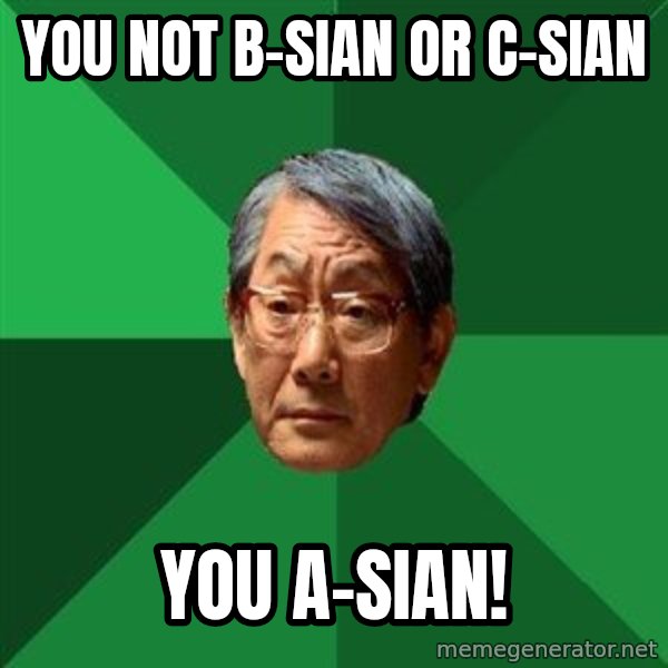High Expectations Asian Father meme: YOU NOT B-SIAN OR C-SIAN / YOU A-SIAN!