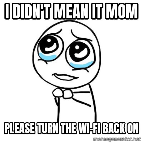 pleaseguy  meme: I didn't mean it mom / please turn the wi-fi back on