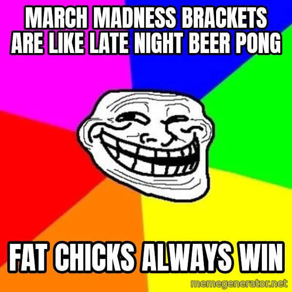 Trollface meme: March madness Brackets are like late night beer pong / fat chicks always win