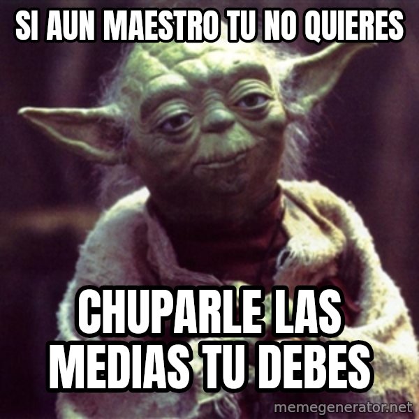 Yoda meme: si aun maestro tu no quieres / chuparle las medias tu debes