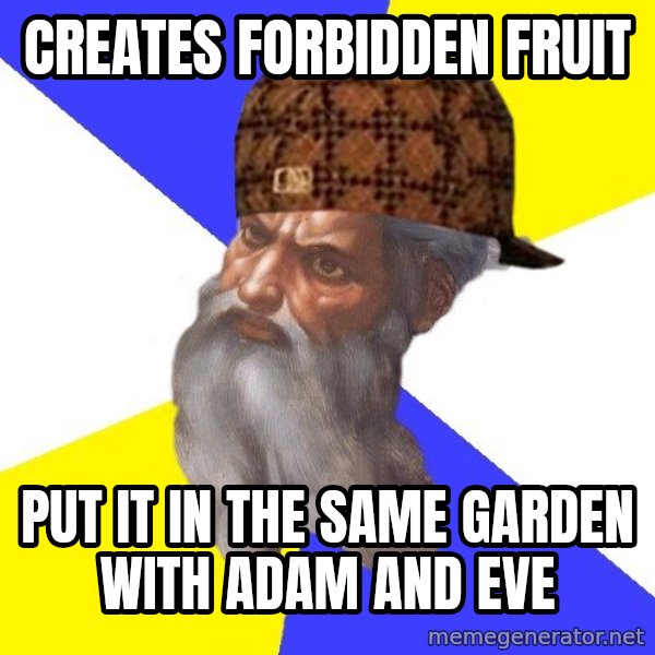 Scumbag God meme: Creates forbidden fruit / put it in the same garden with adam and eve