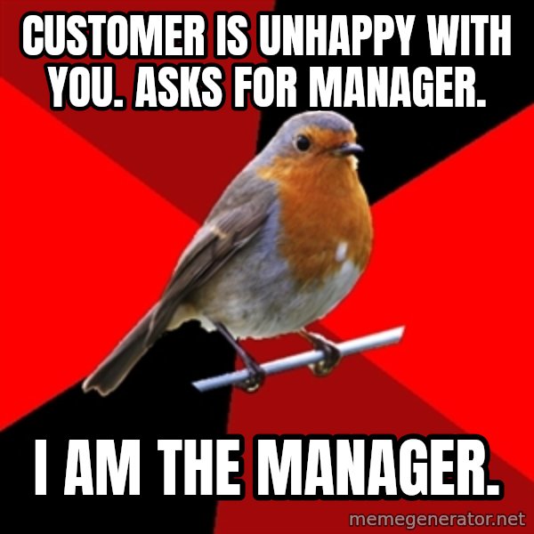 Retail Robin meme: customer is unhappy with you. asks for manager. / i am the manager.