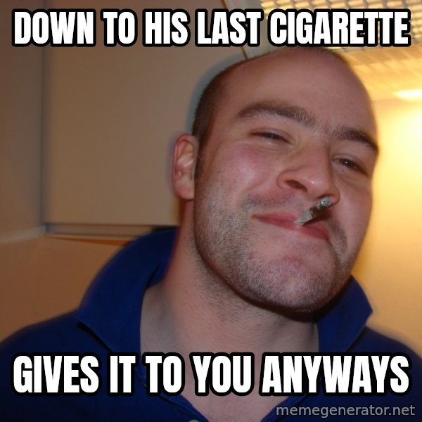 Good Guy Greg meme: down to his last cigarette / gives it to you anyways