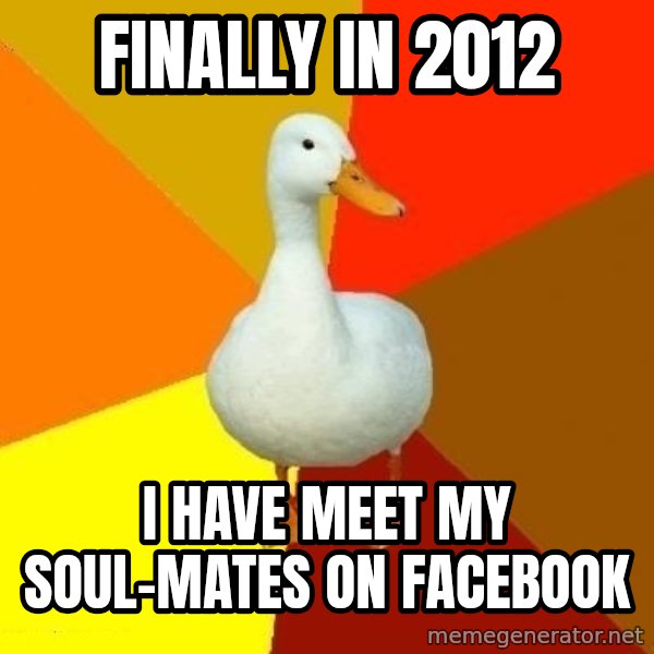 Technologically Impaired Duck meme: finally in 2012 / i have meet my soul-mates on facebook