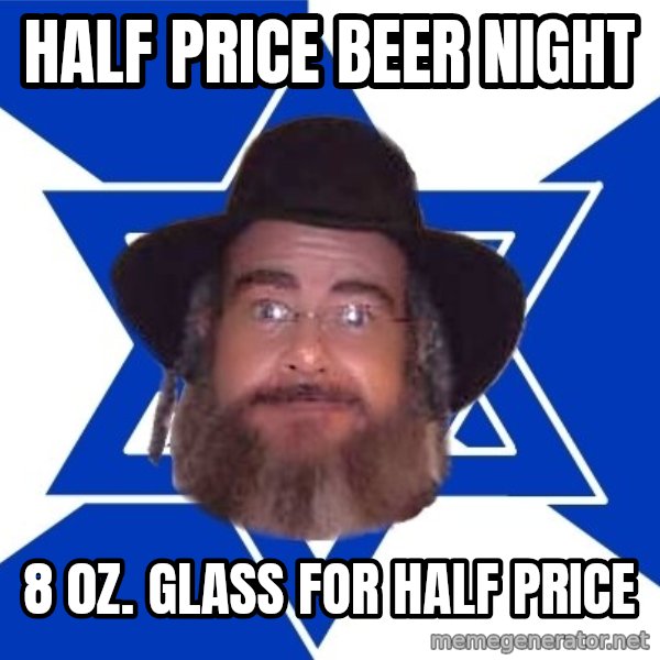 Advice Jew meme: half price beer night / 8 0z. glass for half price