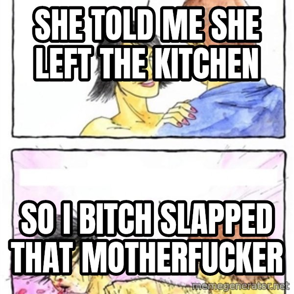 Alpha Boyfriend meme: She told me she left the kitchen / so i bitch slapped that motherfucker