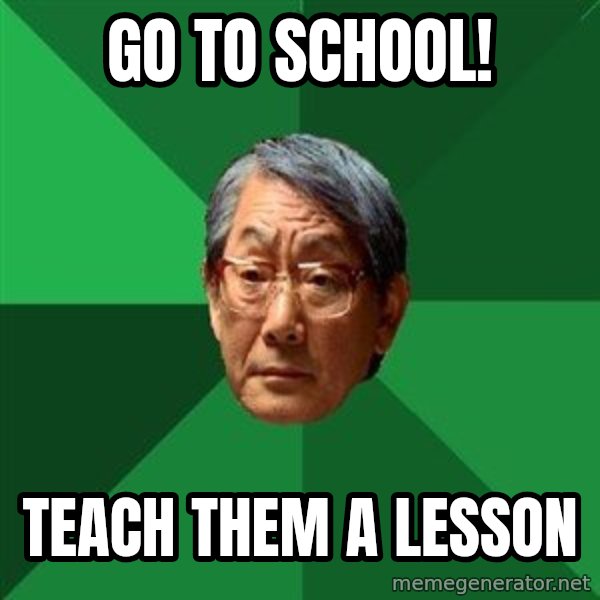 High Expectations Asian Father meme: go to school! / teach them a lesson