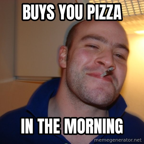 Good Guy Greg meme: buys you pizza / in the morning