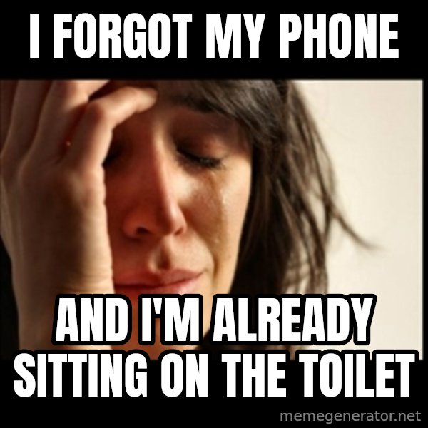First World Problems meme: i forgot my phone / and i'm already sitting on the toilet