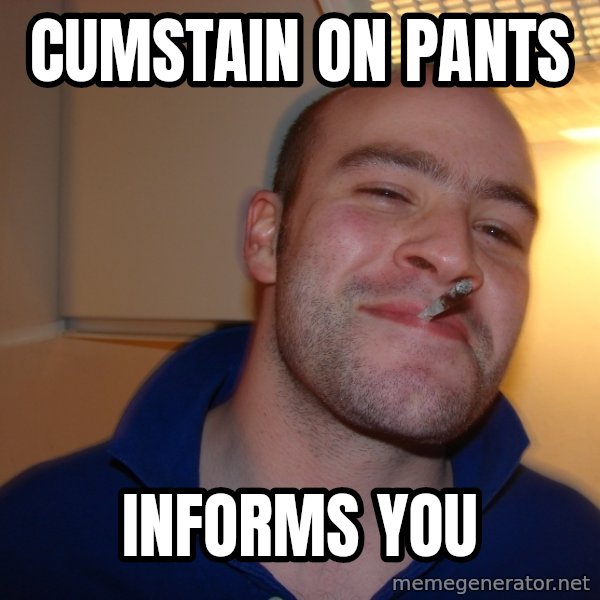 Good Guy Greg meme: cumstain on pants / informs you