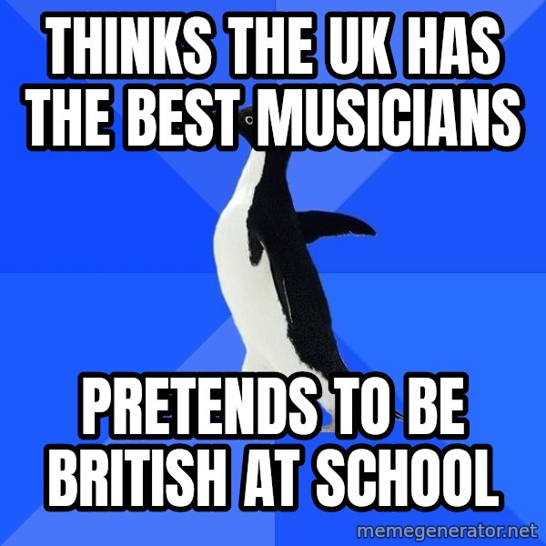 Socially Awkward Penguin meme: Thinks the UK has the best musicians / Pretends to be british at school